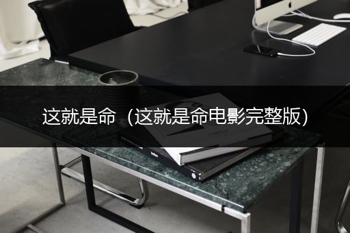这就是命（这就是命电影完整版）
